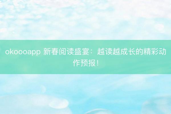 okoooapp 新春阅读盛宴：越读越成长的精彩动作预报！