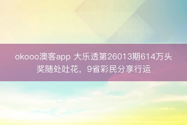 okooo澳客app 大乐透第26013期614万头奖随处吐花，9省彩民分享行运