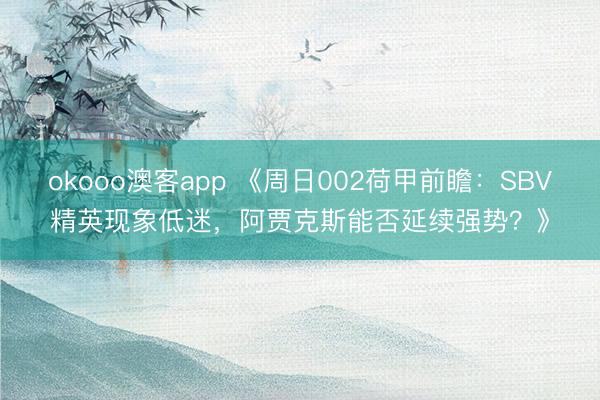 okooo澳客app 《周日002荷甲前瞻：SBV精英现象低迷，阿贾克斯能否延续强势？》
