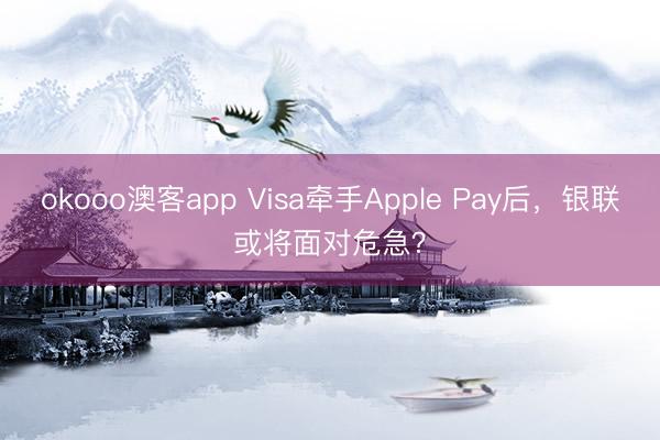 okooo澳客app Visa牵手Apple Pay后,银联或将面对危急?