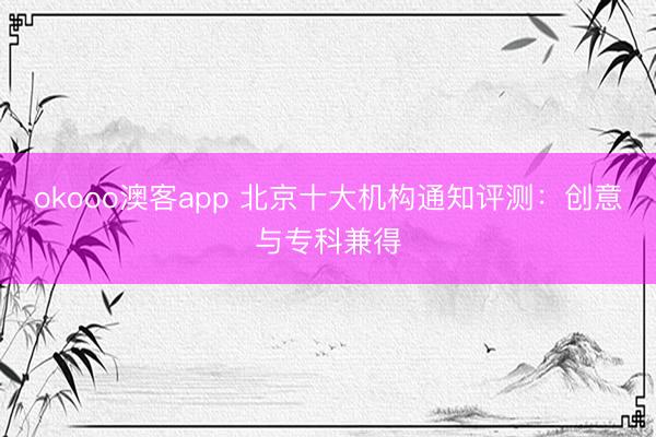 okooo澳客app 北京十大机构通知评测:创意与专科兼得
