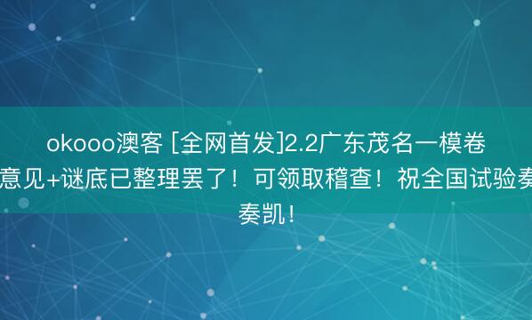 okooo澳客 [全网首发]2.2广东茂名一模卷子+意见+谜底已整理罢了！可领取稽查！祝全国试验奏凯！