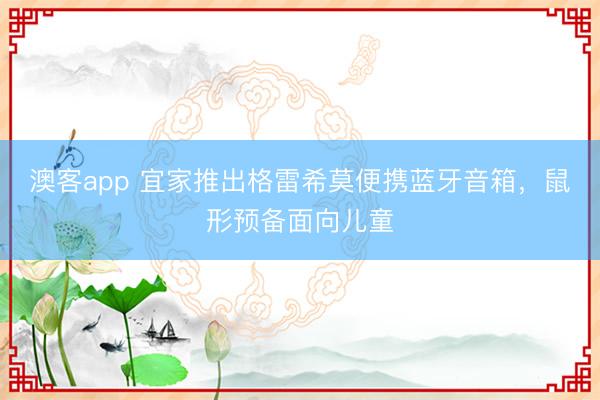 澳客app 宜家推出格雷希莫便携蓝牙音箱，鼠形预备面向儿童
