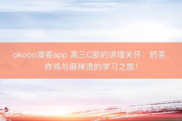 okooo澳客app 高三C部的讲理关怀：奶茶、炸鸡与麻辣烫的学习之旅！