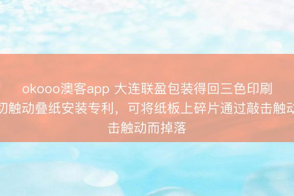 okooo澳客app 大连联盈包装得回三色印刷开槽模切触动叠纸安装专利，可将纸板上碎片通过敲击触动而掉落