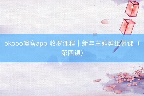 okooo澳客app 收罗课程｜新年主题剪纸慕课（第四课）