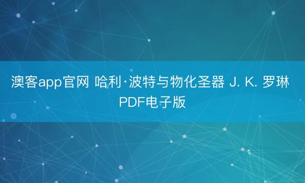 澳客app官网 哈利·波特与物化圣器 J. K. 罗琳 PDF电子版