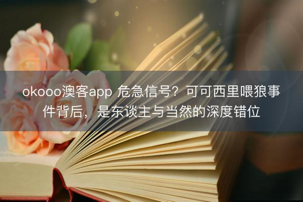 okooo澳客app 危急信号？可可西里喂狼事件背后，是东谈主与当然的深度错位