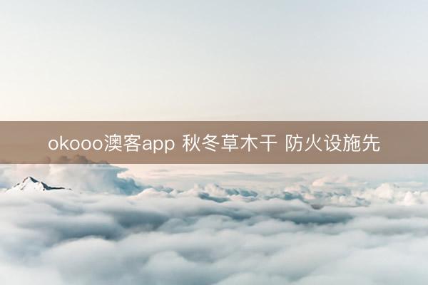 okooo澳客app 秋冬草木干 防火设施先