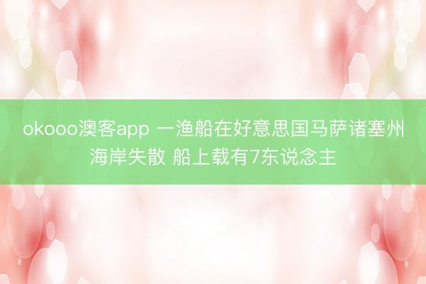 okooo澳客app 一渔船在好意思国马萨诸塞州海岸失散 船上载有7东说念主