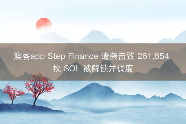 澳客app Step Finance 遭袭击致 261，854 枚 SOL 被解锁并调度