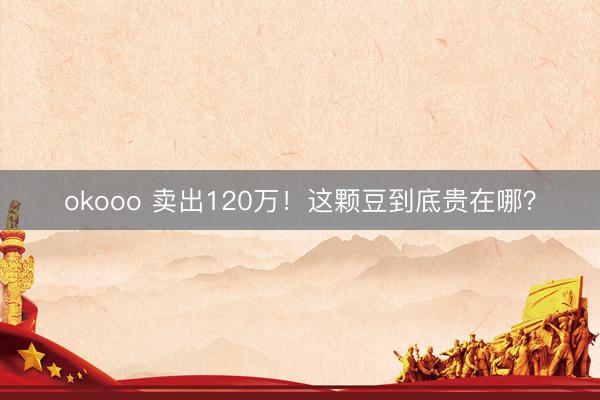 okooo 卖出120万!这颗豆到底贵在哪?