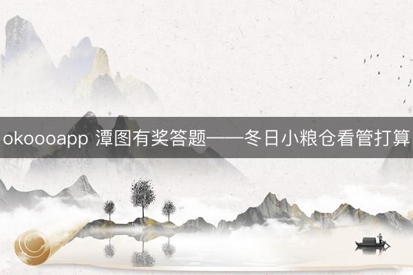 okoooapp 潭图有奖答题——冬日小粮仓看管打算