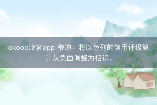 okooo澳客app 穆迪：将以色列的信用评级算计从负面调整为相识。