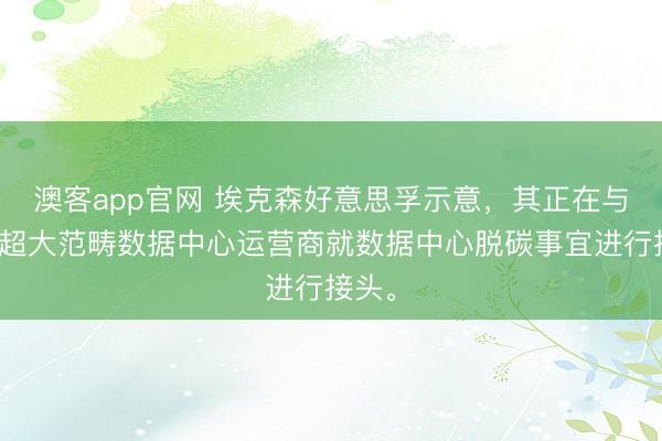 澳客app官网 埃克森好意思孚示意，其正在与多家超大范畴数据中心运营商就数据中心脱碳事宜进行接头。