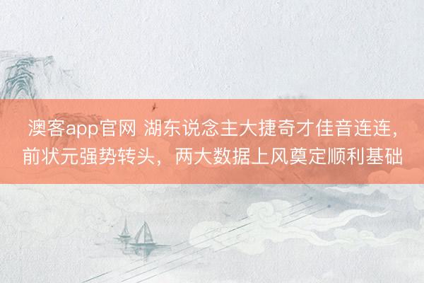 澳客app官网 湖东说念主大捷奇才佳音连连，前状元强势转头，两大数据上风奠定顺利基础