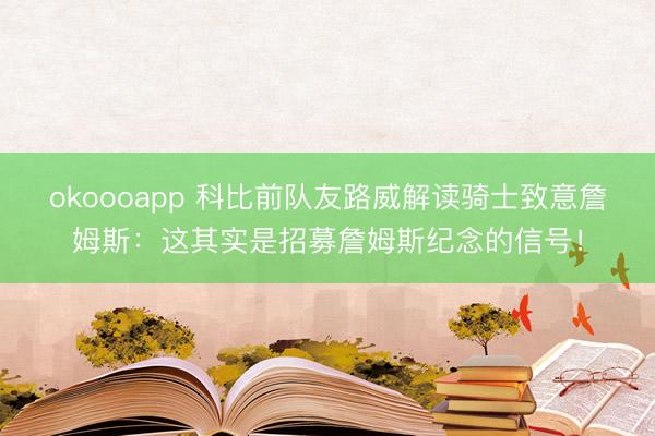 okoooapp 科比前队友路威解读骑士致意詹姆斯:这其实是招募詹姆斯纪念的信号!