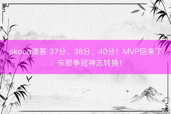 okooo澳客 37分、38分、40分！MVP回来了：东部争冠神志转换！