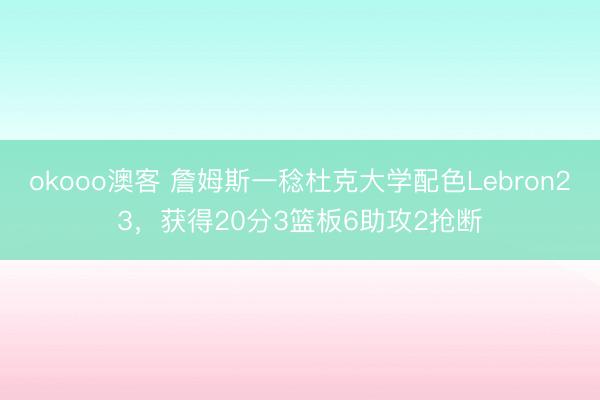okooo澳客 詹姆斯一稔杜克大学配色Lebron23，获得20分3篮板6助攻2抢断
