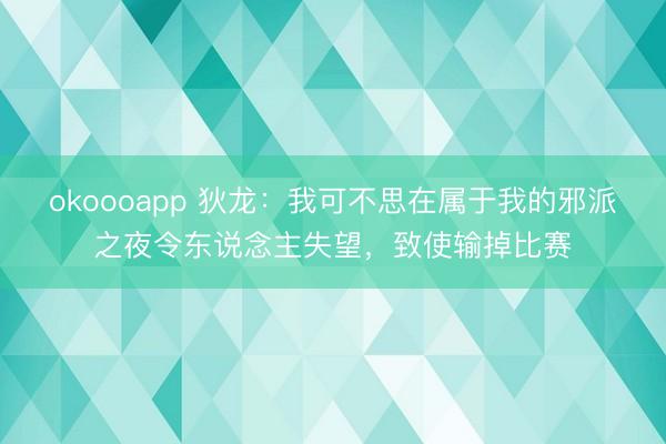okoooapp 狄龙：我可不思在属于我的邪派之夜令东说念主失望，致使输掉比赛