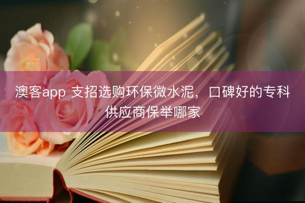 澳客app 支招选购环保微水泥，口碑好的专科供应商保举哪家