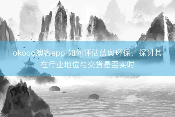 okooo澳客app 如何评估蓝奥环保，探讨其在行业地位与交货是否实时