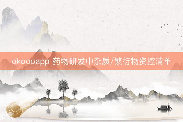 okoooapp 药物研发中杂质/繁衍物资控清单