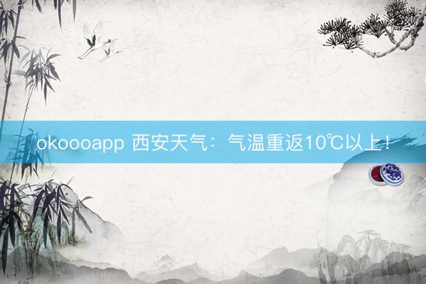 okoooapp 西安天气:气温重返10℃以上!