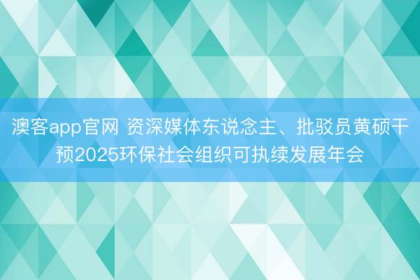 澳客app官网 资深媒体东说念主、批驳员黄硕干预2025环保社会组织可执续发展年会