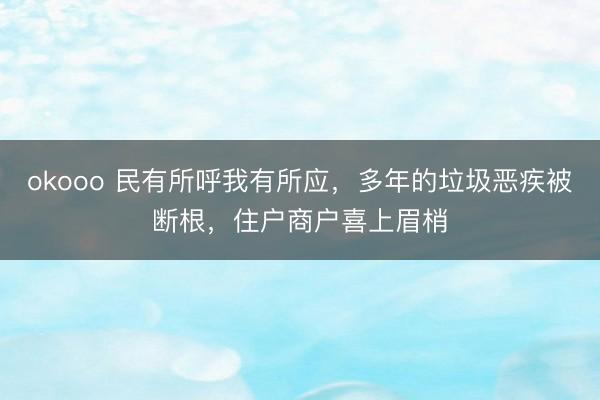 okooo 民有所呼我有所应，多年的垃圾恶疾被断根，住户商户喜上眉梢