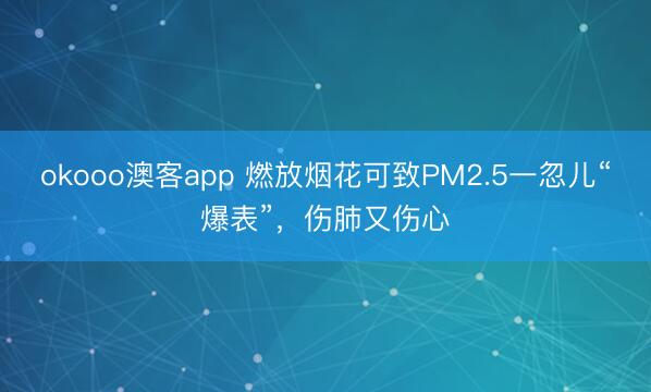 okooo澳客app 燃放烟花可致PM2.5一忽儿“爆表”，伤肺又伤心