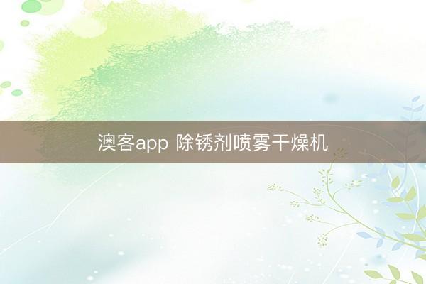澳客app 除锈剂喷雾干燥机