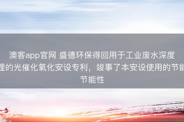 澳客app官网 盛德环保得回用于工业废水深度处理的光催化氧化安设专利，竣事了本安设使用的节能性