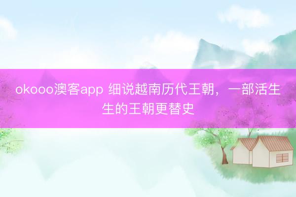 okooo澳客app 细说越南历代王朝，一部活生生的王朝更替史