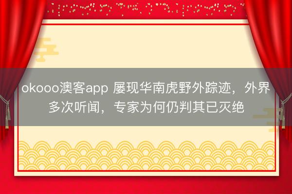 okooo澳客app 屡现华南虎野外踪迹，外界多次听闻，专家为何仍判其已灭绝