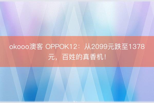 okooo澳客 OPPOK12：从2099元跌至1378元，百姓的真香机！