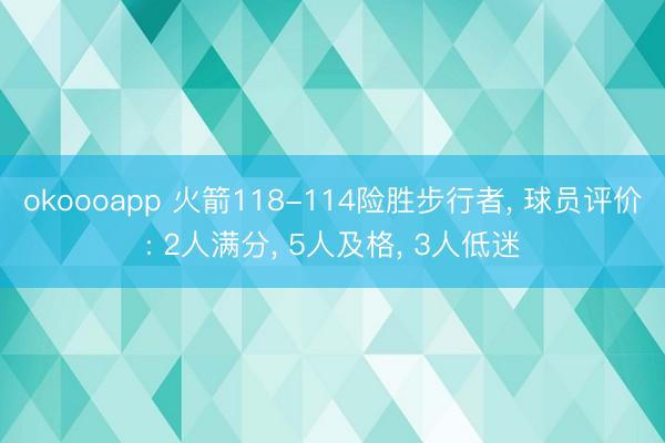 okoooapp 火箭118-114险胜步行者， 球员评价: 2人满分， 5人及格， 3人低迷