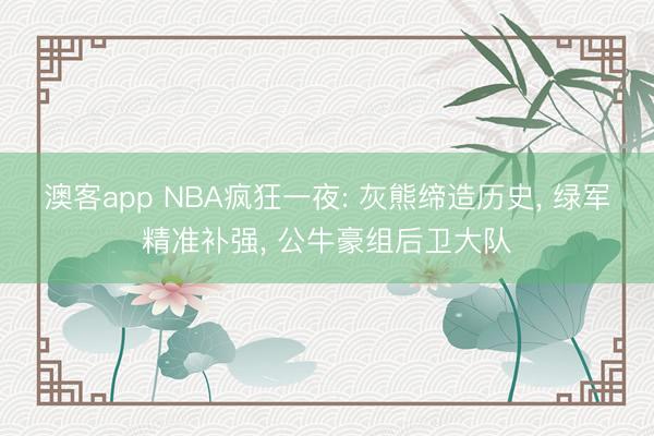 澳客app NBA疯狂一夜: 灰熊缔造历史， 绿军精准补强， 公牛豪组后卫大队