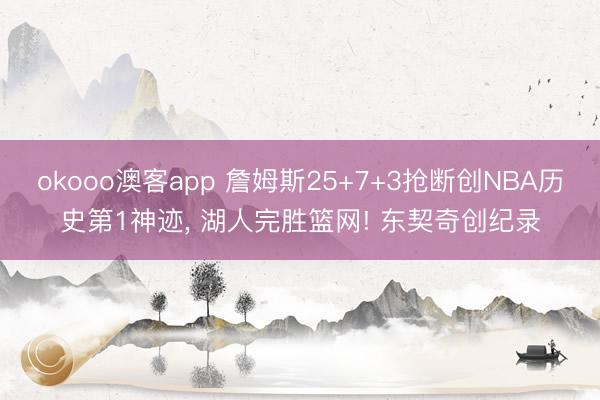 okooo澳客app 詹姆斯25+7+3抢断创NBA历史第1神迹, 湖人完胜篮网! 东契奇创纪录