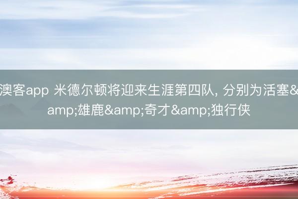 澳客app 米德尔顿将迎来生涯第四队， 分别为活塞&雄鹿&奇才&独行侠