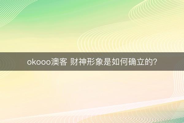 okooo澳客 财神形象是如何确立的?