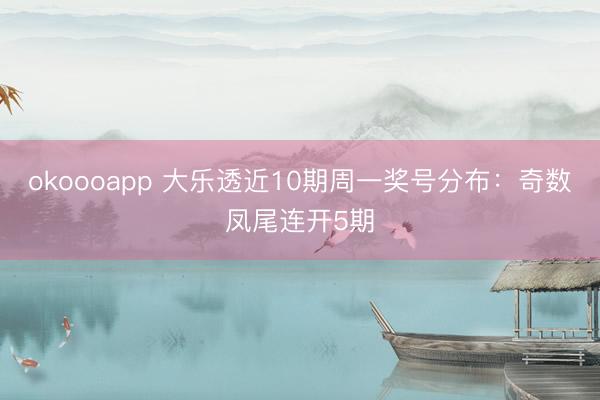 okoooapp 大乐透近10期周一奖号分布：奇数凤尾连开5期