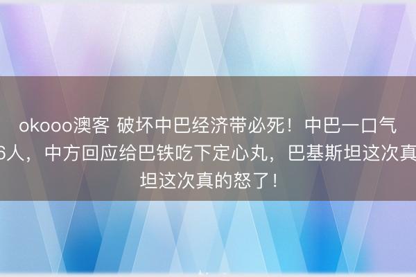 okooo澳客 破坏中巴经济带必死！中巴一口气击毙216人，中方回应给巴铁吃下定心丸，巴基斯坦这次真的怒了！