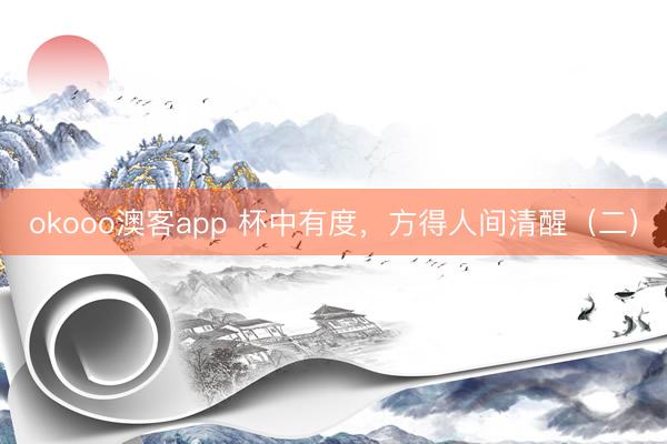 okooo澳客app 杯中有度，方得人间清醒（二）
