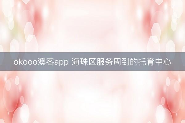okooo澳客app 海珠区服务周到的托育中心
