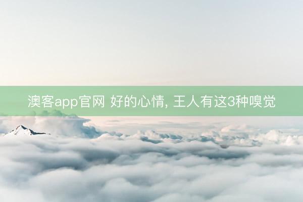 澳客app官网 好的心情， 王人有这3种嗅觉