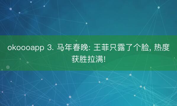 okoooapp 3. 马年春晚: 王菲只露了个脸， 热度获胜拉满!