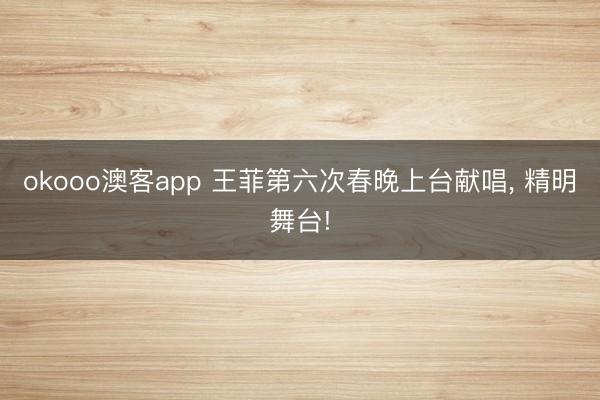 okooo澳客app 王菲第六次春晚上台献唱， 精明舞台!
