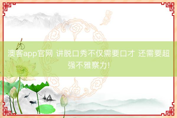 澳客app官网 讲脱口秀不仅需要口才 还需要超强不雅察力!