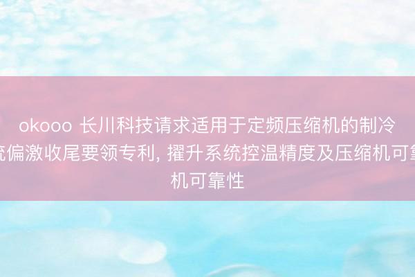okooo 长川科技请求适用于定频压缩机的制冷系统偏激收尾要领专利， 擢升系统控温精度及压缩机可靠性